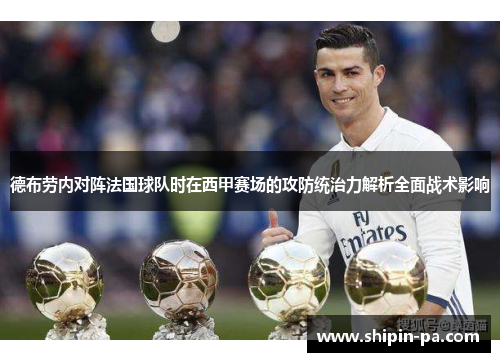 德布劳内对阵法国球队时在西甲赛场的攻防统治力解析全面战术影响