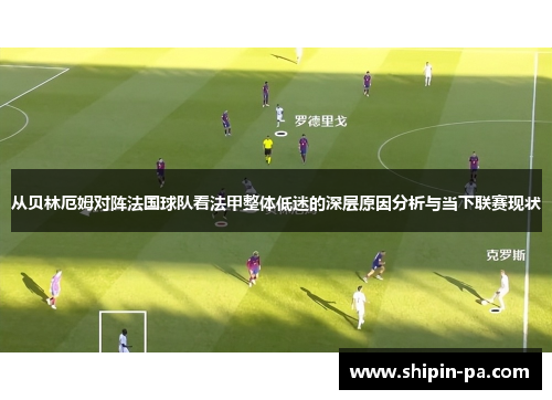 从贝林厄姆对阵法国球队看法甲整体低迷的深层原因分析与当下联赛现状