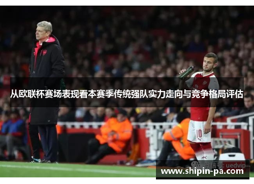 从欧联杯赛场表现看本赛季传统强队实力走向与竞争格局评估