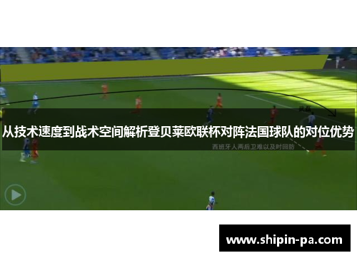 从技术速度到战术空间解析登贝莱欧联杯对阵法国球队的对位优势