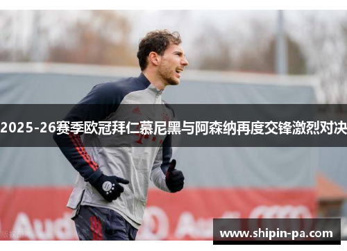 2025-26赛季欧冠拜仁慕尼黑与阿森纳再度交锋激烈对决