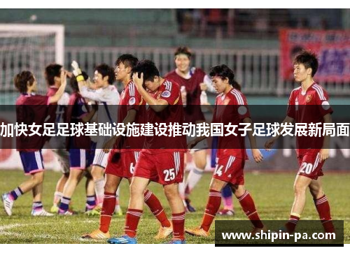 加快女足足球基础设施建设推动我国女子足球发展新局面