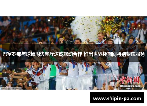 巴塞罗那与球场周边餐厅达成联动合作 推出世界杯期间特别餐饮服务