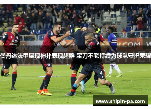曼丹达法甲屡现神扑表现超群 宝刀不老持续为球队守护荣耀