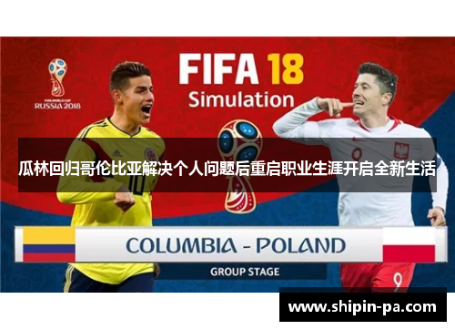 瓜林回归哥伦比亚解决个人问题后重启职业生涯开启全新生活