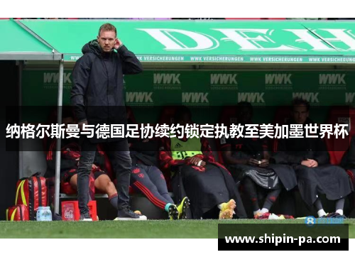 纳格尔斯曼与德国足协续约锁定执教至美加墨世界杯
