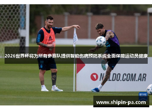 2026世界杯将为所有参赛队提供智能伤病预防系统全面保障运动员健康 2026世界杯将为所有参赛队提供智能伤病预防系统全面保障运动员健康