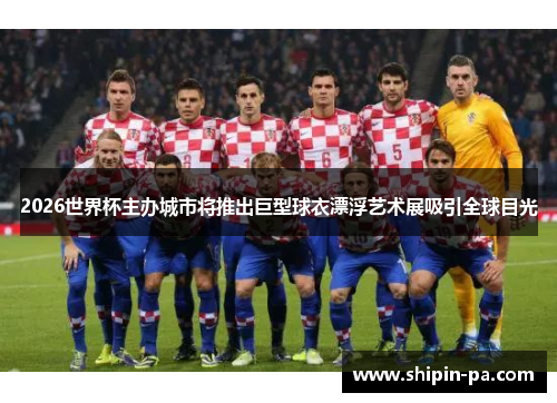 2026世界杯主办城市将推出巨型球衣漂浮艺术展吸引全球目光 2026世界杯主办城市将推出巨型球衣漂浮艺术展吸引全球目光