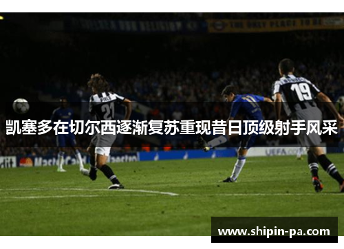 凯塞多在切尔西逐渐复苏重现昔日顶级射手风采 凯塞多在切尔西逐渐复苏重现昔日顶级射手风采