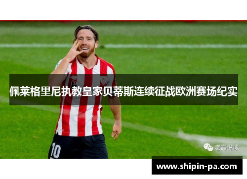佩莱格里尼执教皇家贝蒂斯连续征战欧洲赛场纪实 佩莱格里尼执教皇家贝蒂斯连续征战欧洲赛场纪实