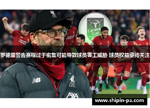 罗德里警告赛程过于密集可能导致球员罢工威胁 球员权益亟待关注