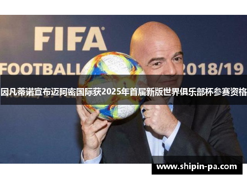 因凡蒂诺宣布迈阿密国际获2025年首届新版世界俱乐部杯参赛资格