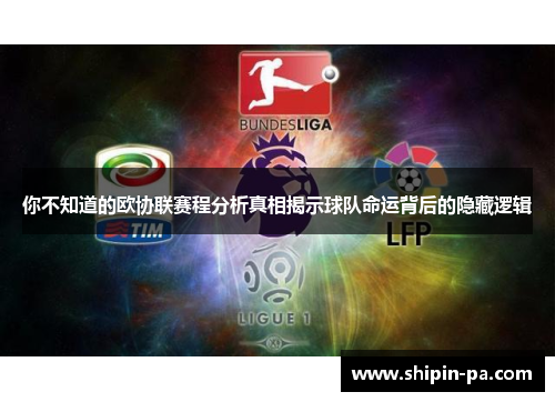你不知道的欧协联赛程分析真相揭示球队命运背后的隐藏逻辑 你不知道的欧协联赛程分析真相揭示球队命运背后的隐藏逻辑