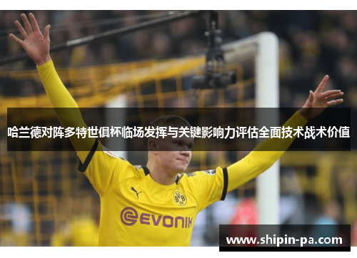 哈兰德对阵多特世俱杯临场发挥与关键影响力评估全面技术战术价值