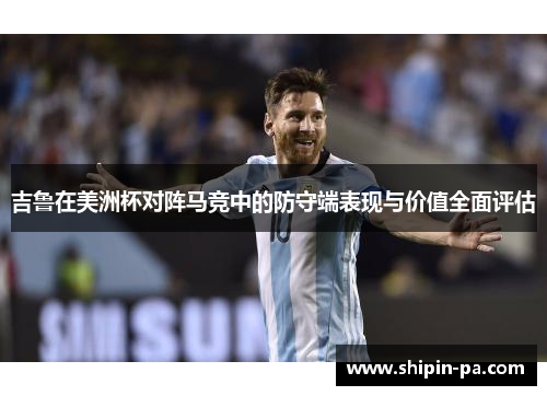 吉鲁在美洲杯对阵马竞中的防守端表现与价值全面评估