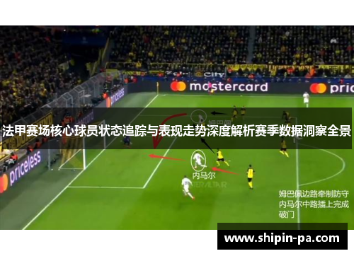 法甲赛场核心球员状态追踪与表现走势深度解析赛季数据洞察全景 法甲赛场核心球员状态追踪与表现走势深度解析赛季数据洞察全景