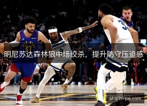明尼苏达森林狼中场绞杀,提升防守压迫感 明尼苏达森林狼中场绞杀,提升防守压迫感