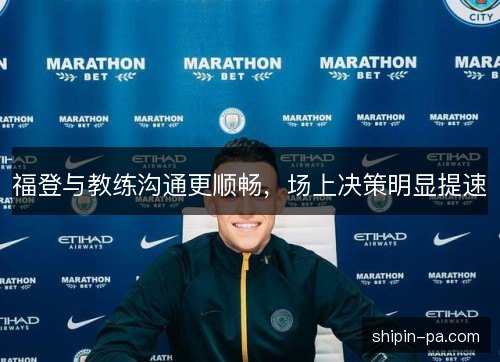 福登与教练沟通更顺畅,场上决策明显提速 福登与教练沟通更顺畅,场上决策明显提速